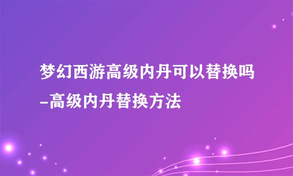 梦幻西游高级内丹可以替换吗-高级内丹替换方法