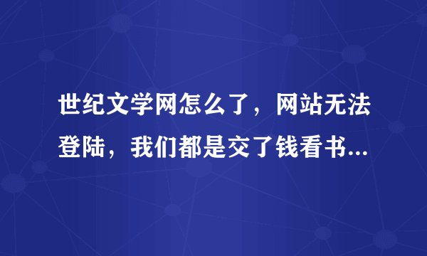 世纪文学网怎么了，网站无法登陆，我们都是交了钱看书的，不会又遇到骗子了吧