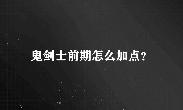 鬼剑士前期怎么加点？