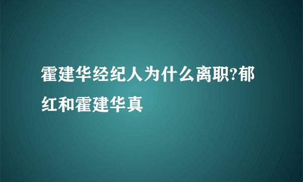 霍建华经纪人为什么离职?郁红和霍建华真