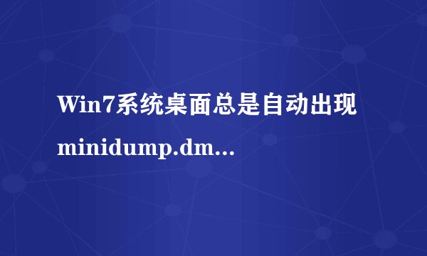 Win7系统桌面总是自动出现minidump.dmp文件如何解决