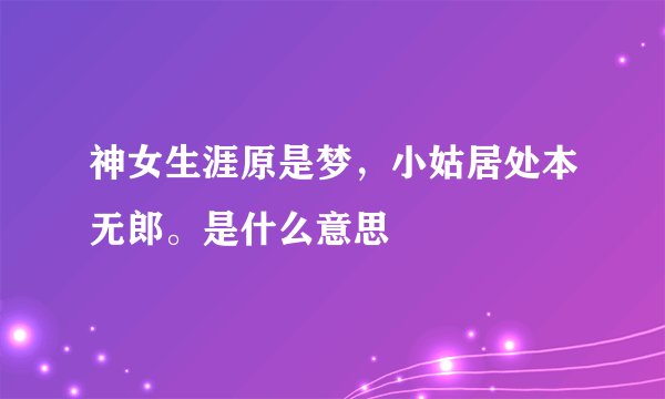 神女生涯原是梦，小姑居处本无郎。是什么意思