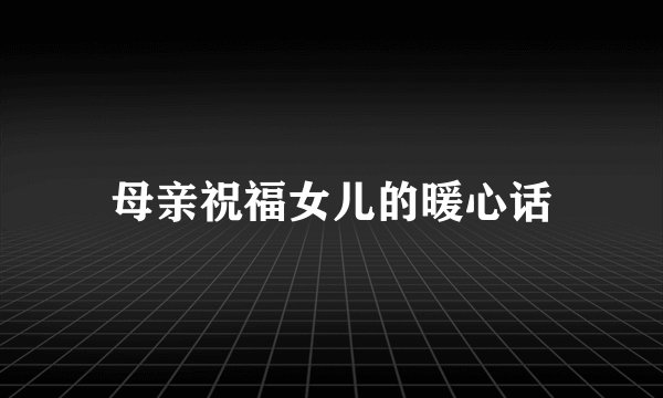母亲祝福女儿的暖心话