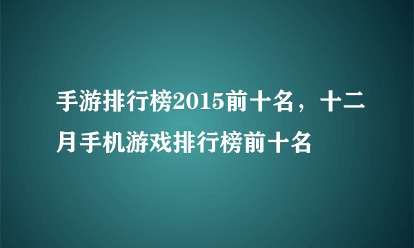 手游排行榜2015前十名，十二月手机游戏排行榜前十名