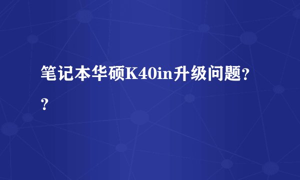 笔记本华硕K40in升级问题？？