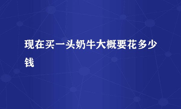现在买一头奶牛大概要花多少钱