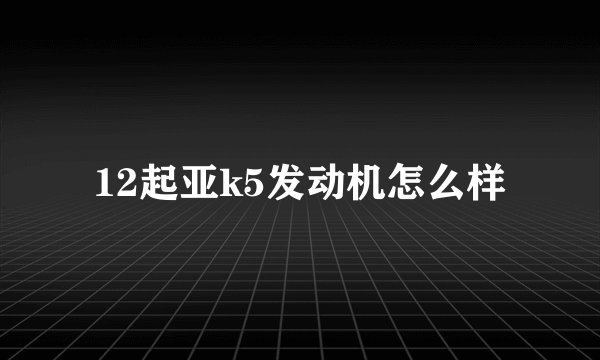 12起亚k5发动机怎么样