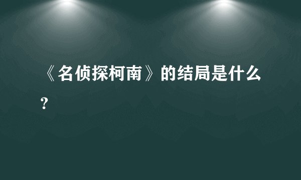 《名侦探柯南》的结局是什么?