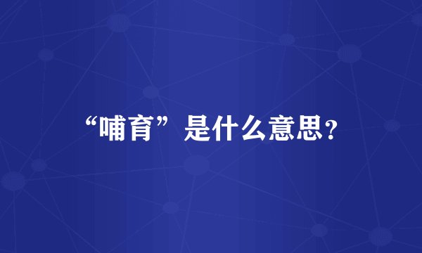 “哺育”是什么意思?
