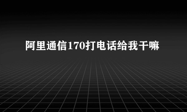 阿里通信170打电话给我干嘛