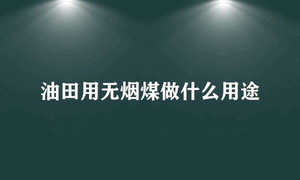 油田用无烟煤做什么用途