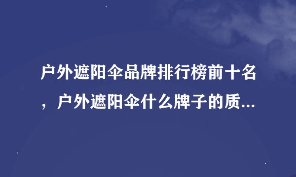 户外遮阳伞品牌排行榜前十名，户外遮阳伞什么牌子的质量好，户外遮阳伞什么牌子好，庭院伞哪个牌子的好