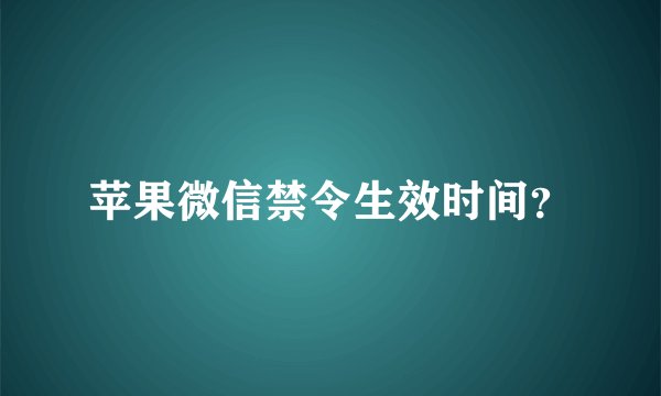 苹果微信禁令生效时间？