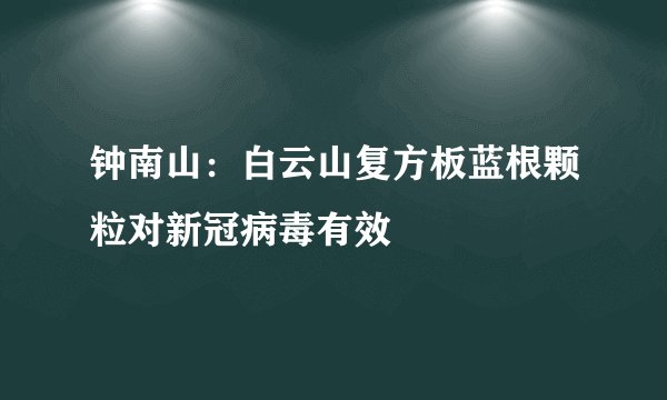 钟南山：白云山复方板蓝根颗粒对新冠病毒有效