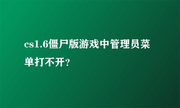 cs1.6僵尸版游戏中管理员菜单打不开?