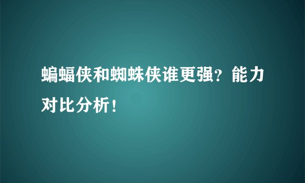 蝙蝠侠和蜘蛛侠谁更强？能力对比分析！