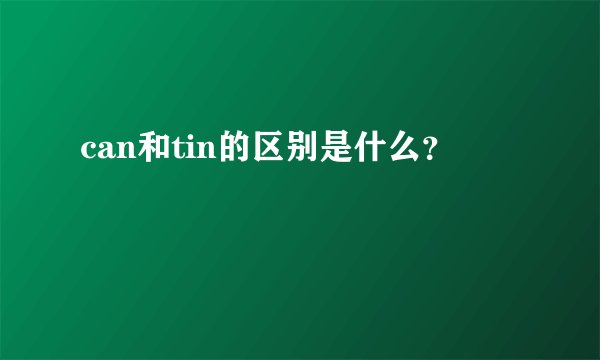 can和tin的区别是什么？