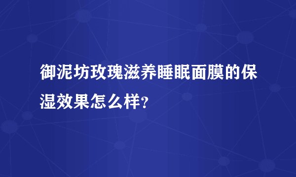 御泥坊玫瑰滋养睡眠面膜的保湿效果怎么样？