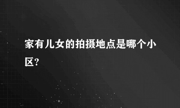 家有儿女的拍摄地点是哪个小区?