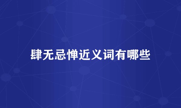 肆无忌惮近义词有哪些