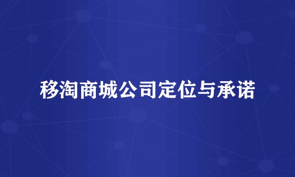 移淘商城公司定位与承诺