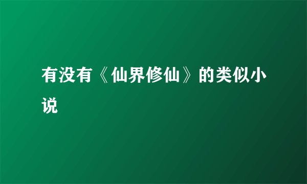有没有《仙界修仙》的类似小说