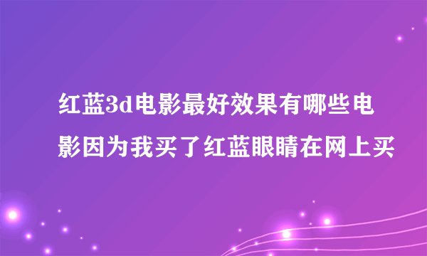 红蓝3d电影最好效果有哪些电影因为我买了红蓝眼睛在网上买