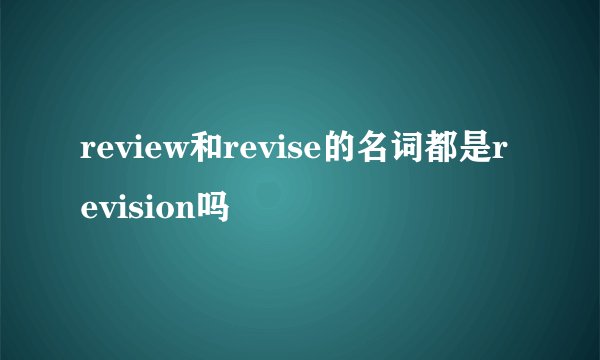 review和revise的名词都是revision吗