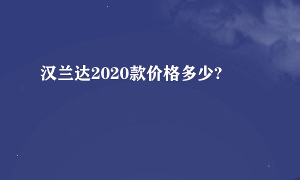 汉兰达2020款价格多少?