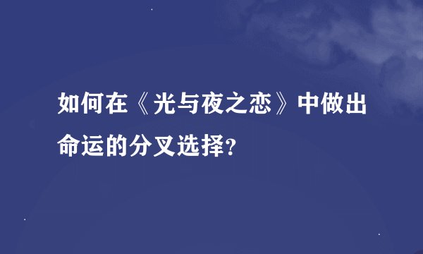 如何在《光与夜之恋》中做出命运的分叉选择？