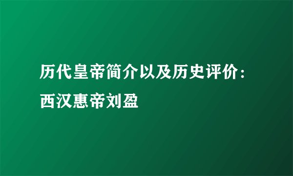 历代皇帝简介以及历史评价：西汉惠帝刘盈