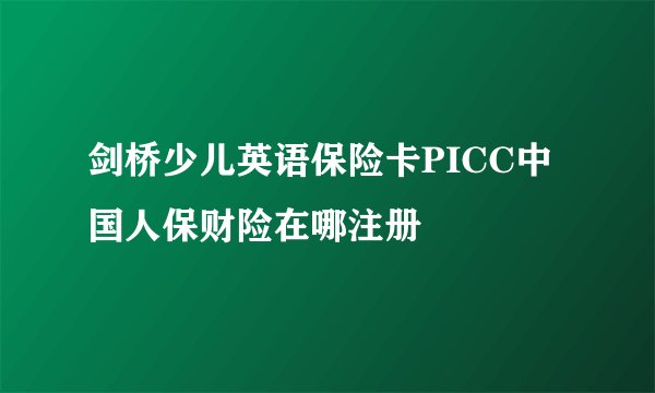 剑桥少儿英语保险卡PICC中国人保财险在哪注册