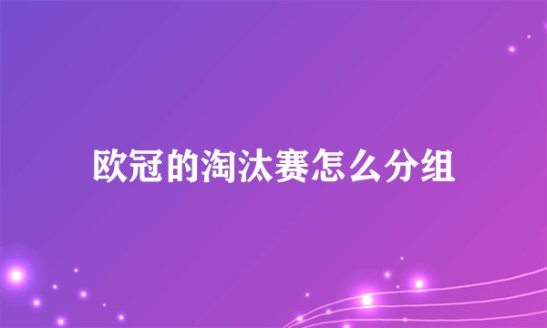 欧冠的淘汰赛怎么分组