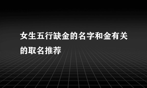 女生五行缺金的名字和金有关的取名推荐