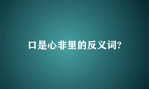 口是心非里的反义词?