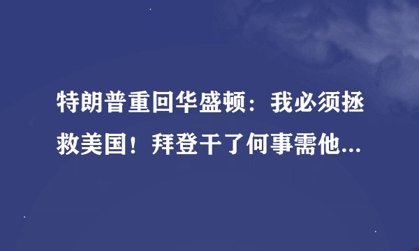 特朗普重回华盛顿：我必须拯救美国！拜登干了何事需他来拯救？