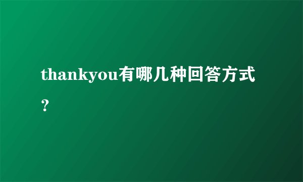 thankyou有哪几种回答方式？