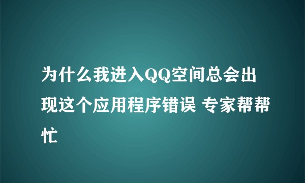 为什么我进入QQ空间总会出现这个应用程序错误 专家帮帮忙