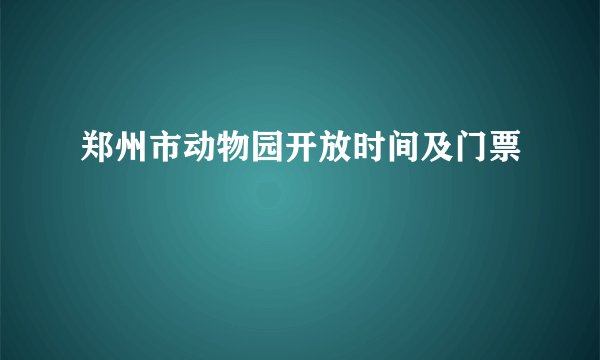 郑州市动物园开放时间及门票