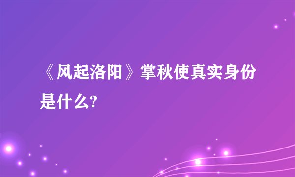 《风起洛阳》掌秋使真实身份是什么?
