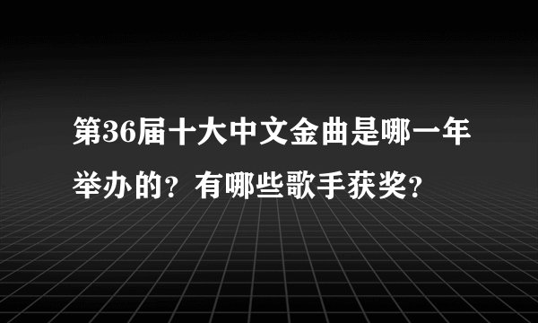 第36届十大中文金曲是哪一年举办的？有哪些歌手获奖？