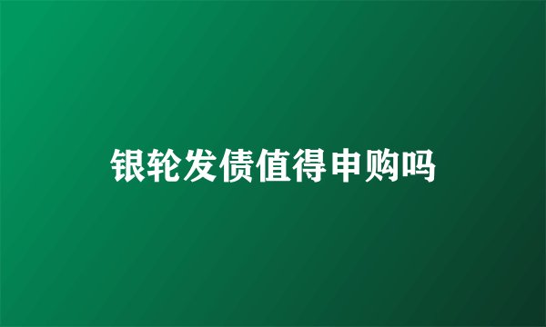 银轮发债值得申购吗