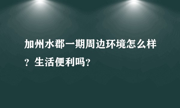 加州水郡一期周边环境怎么样？生活便利吗？