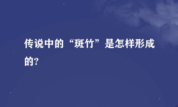 传说中的“斑竹”是怎样形成的?