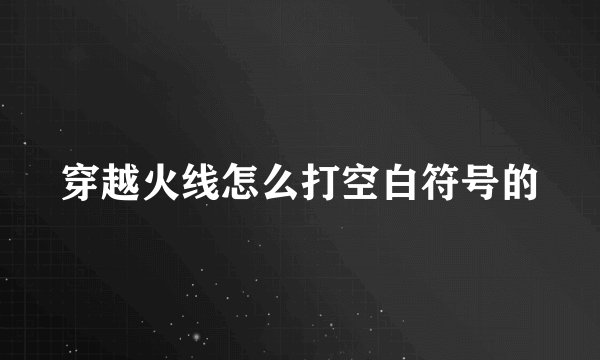 穿越火线怎么打空白符号的