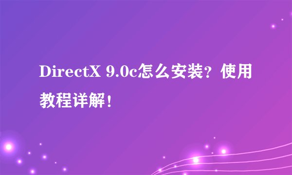 DirectX 9.0c怎么安装？使用教程详解！