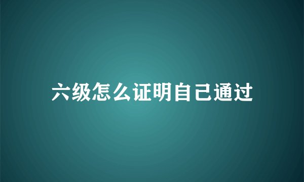 六级怎么证明自己通过