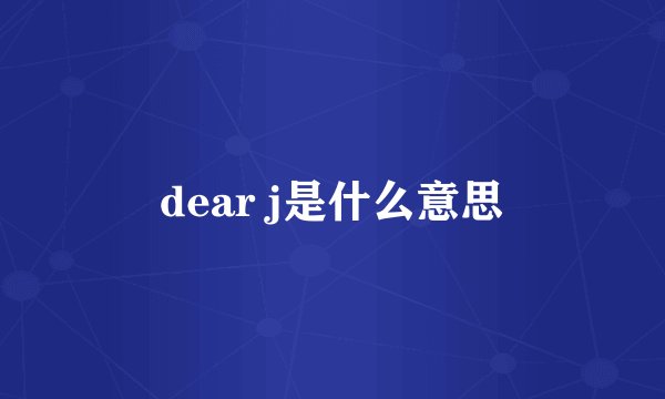 dear j是什么意思