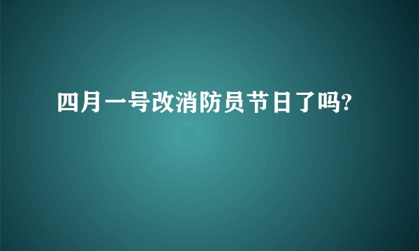 四月一号改消防员节日了吗?