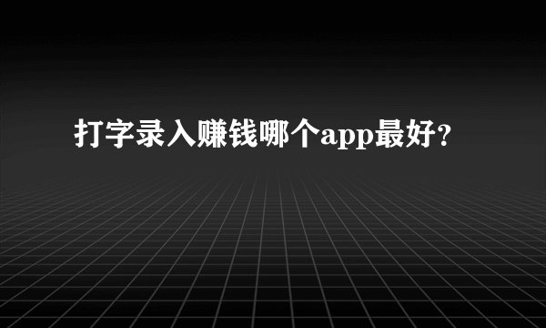 打字录入赚钱哪个app最好？